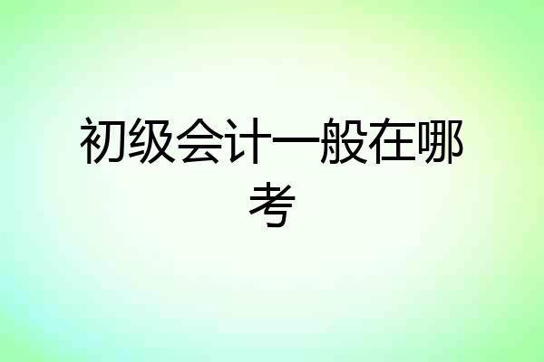 初级会计一般在哪考