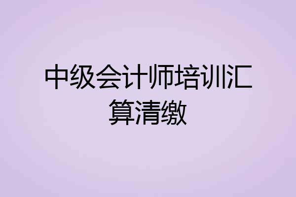 中级会计师培训汇算清缴