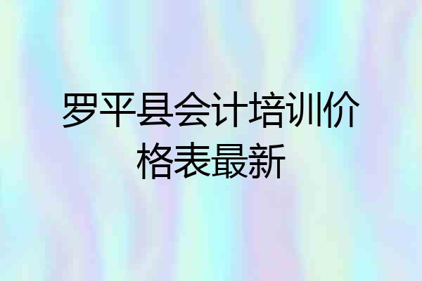 罗平县会计培训价格表最新