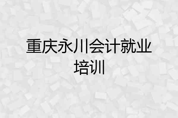 重庆永川会计就业培训