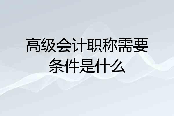 高级会计职称需要条件是什么
