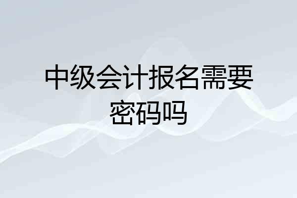 中级会计报名需要密码吗