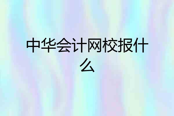 中华会计网校报什么
