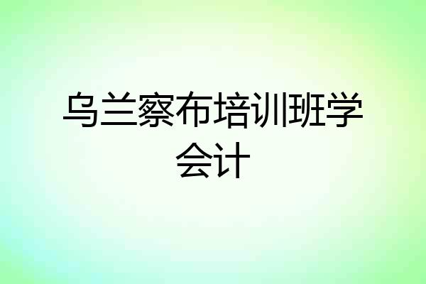 乌兰察布培训班学会计