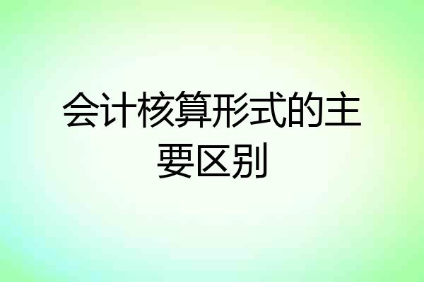 会计核算形式的主要区别