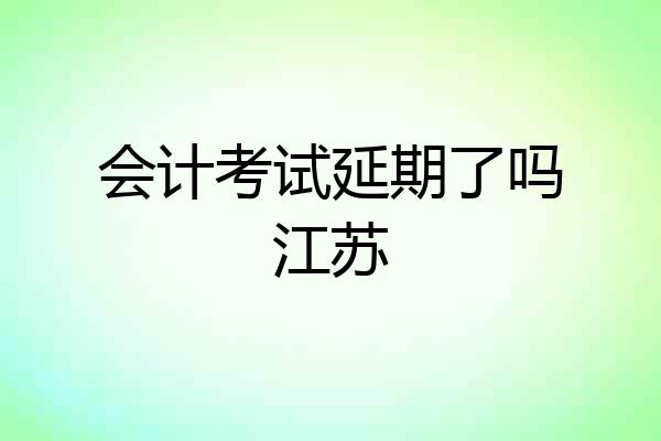 会计考试延期了吗江苏