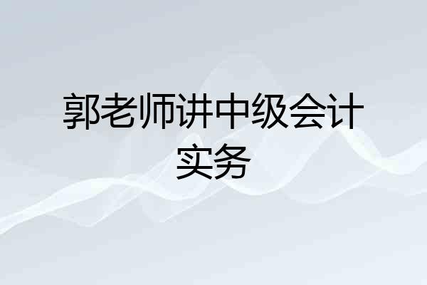 郭老师讲中级会计实务