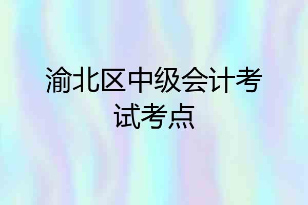 渝北区中级会计考试考点