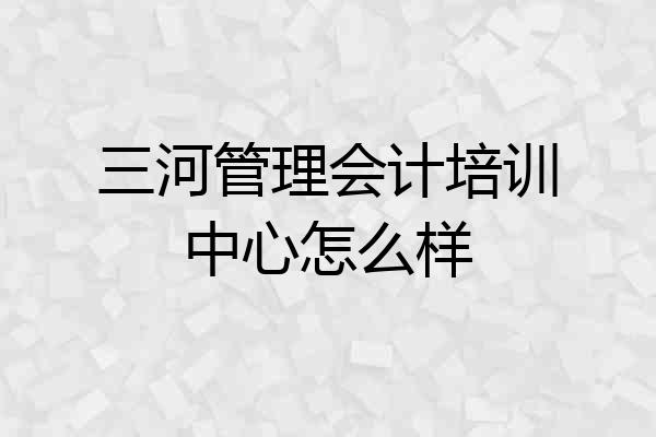 三河管理会计培训中心怎么样