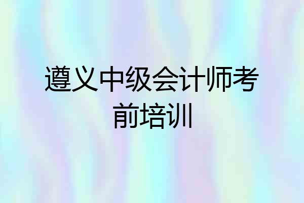 遵义中级会计师考前培训