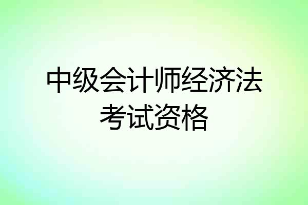 中级会计师经济法考试资格