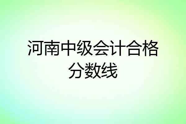 河南中级会计合格分数线