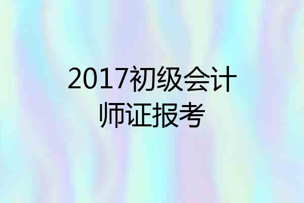 2017初级会计师证报考