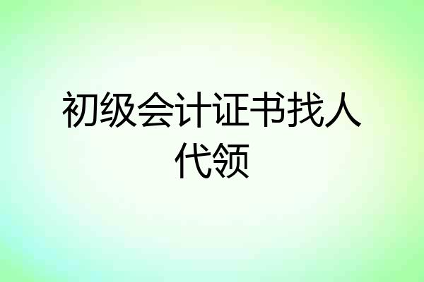 初级会计证书找人代领