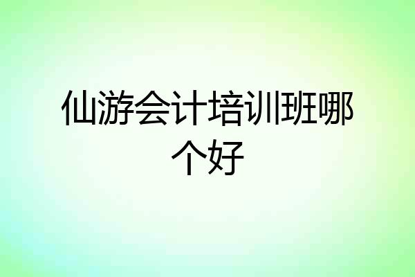 仙游会计培训班哪个好