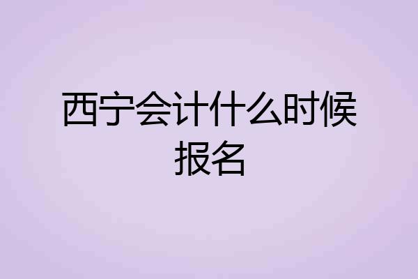 西宁会计什么时候报名
