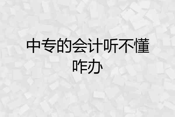 中专的会计听不懂咋办