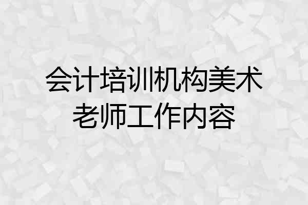 会计培训机构美术老师工作内容