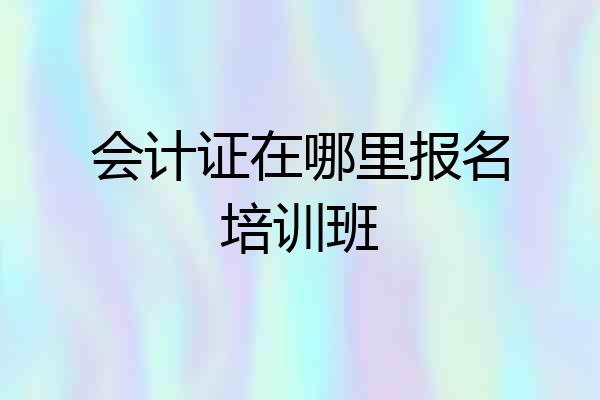 会计证在哪里报名培训班