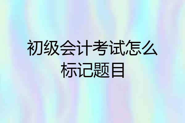 初级会计考试怎么标记题目