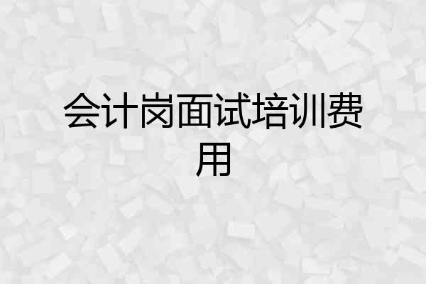 会计岗面试培训费用