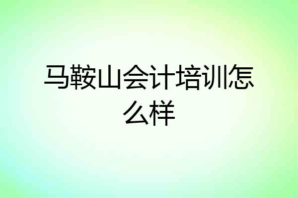 马鞍山会计培训怎么样