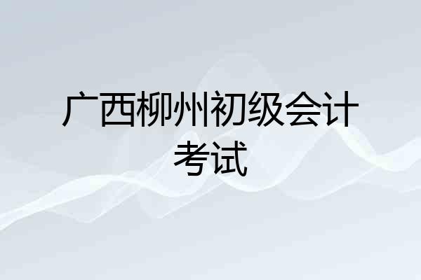 广西柳州初级会计考试