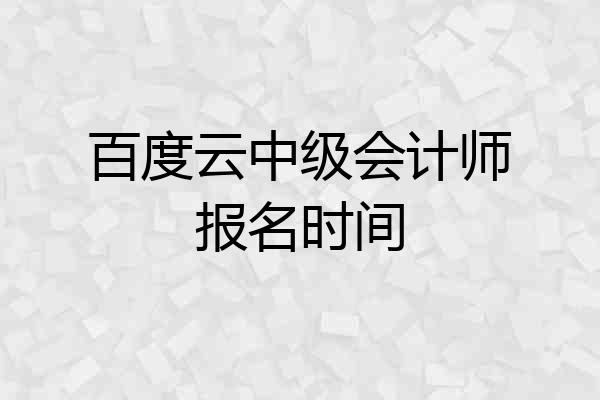百度云中级会计师报名时间