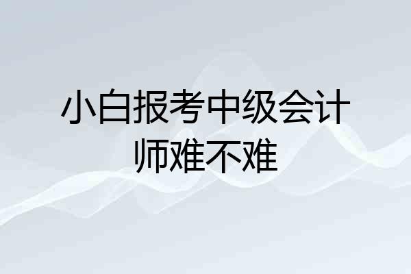 小白报考中级会计师难不难
