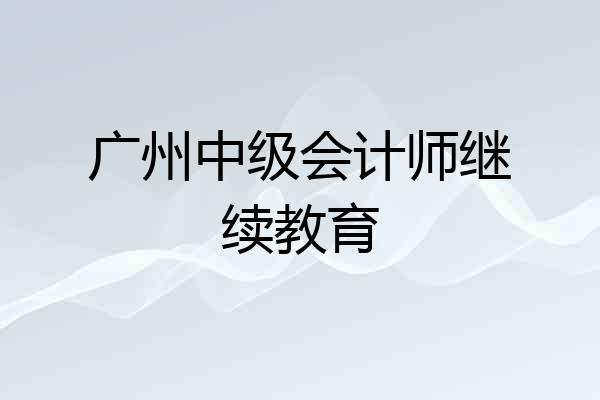广州中级会计师继续教育