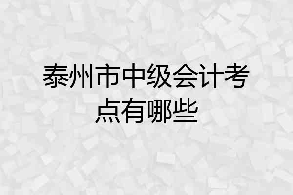 泰州市中级会计考点有哪些