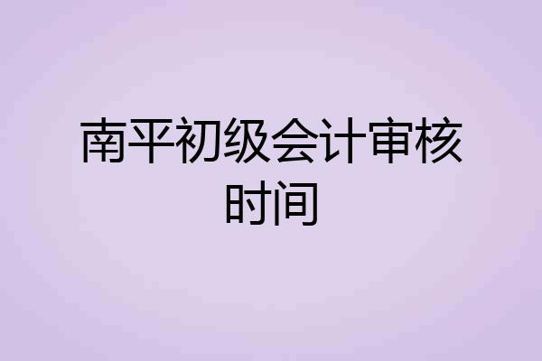 南平初级会计审核时间
