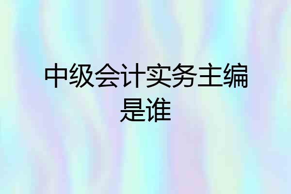 中级会计实务主编是谁