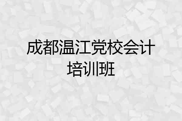 成都温江党校会计培训班