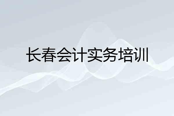 长春会计实务培训