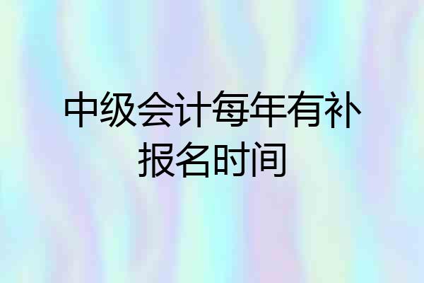中级会计每年有补报名时间