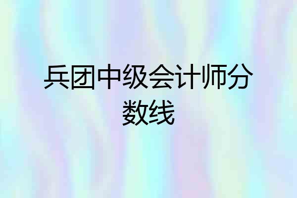兵团中级会计师分数线
