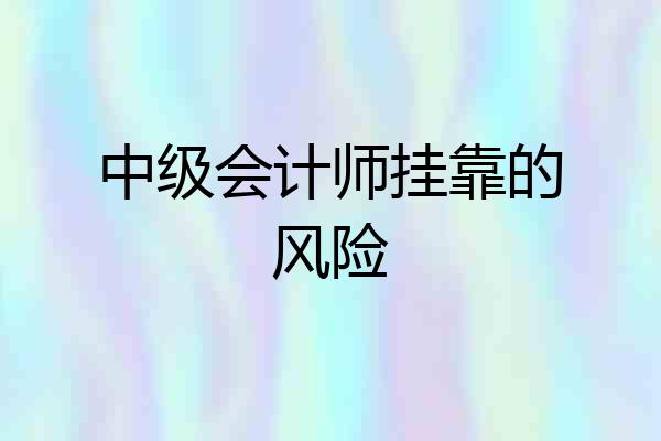 中级会计师挂靠的风险