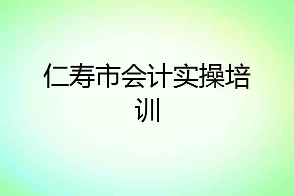 仁寿市会计实操培训