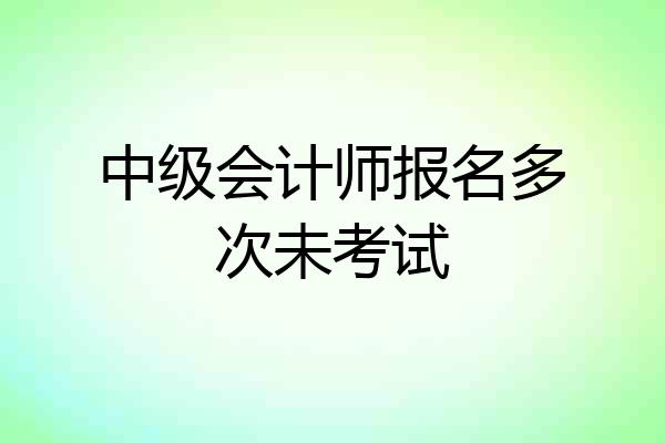 中级会计师报名多次未考试