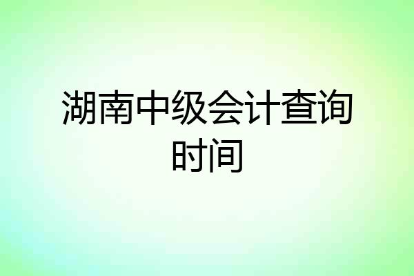 湖南中级会计查询时间