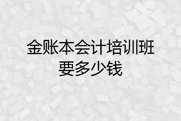 金账本会计培训班要多少钱