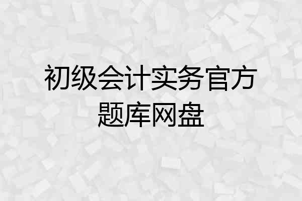 初级会计实务官方题库网盘