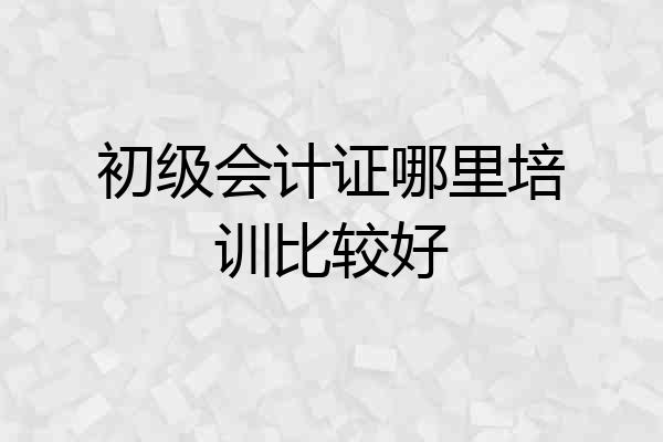 初级会计证哪里培训比较好