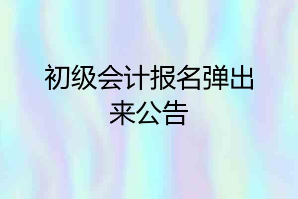 初级会计报名弹出来公告