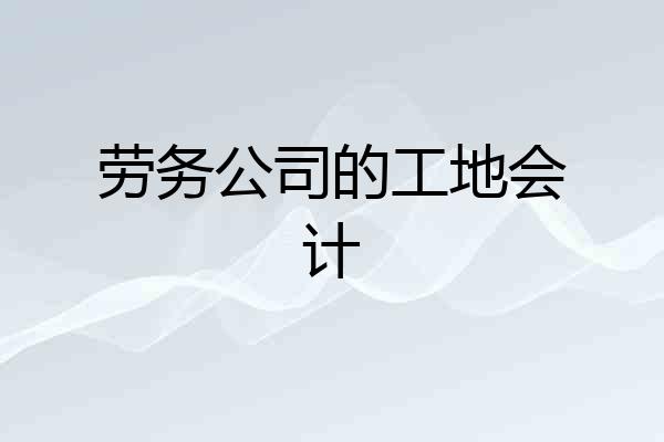 劳务公司的工地会计