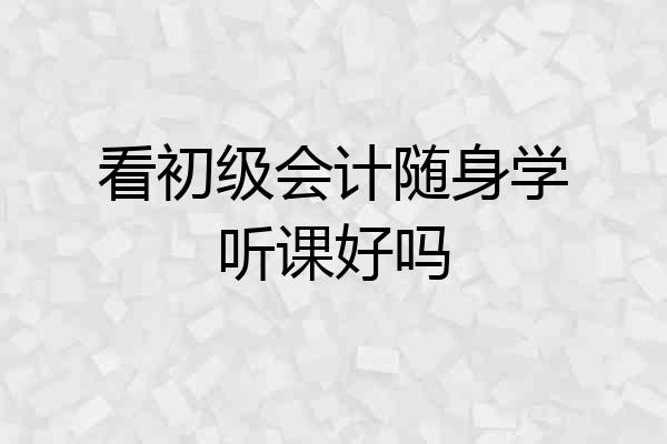 看初级会计随身学听课好吗