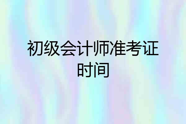 初级会计师准考证时间
