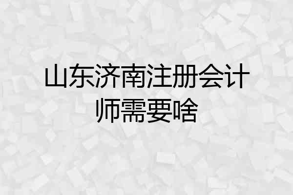 山东济南注册会计师需要啥