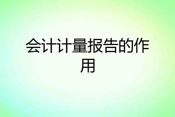 会计计量报告的作用